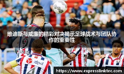 维迪斯与威廉的精彩对决揭示足球战术与团队协作的重要性